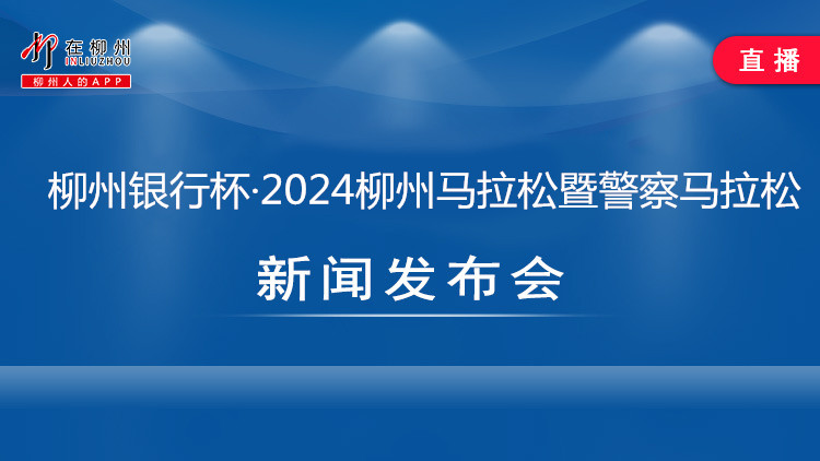 柳州银行杯·2024柳州马拉松暨警察马拉松新闻发布会
